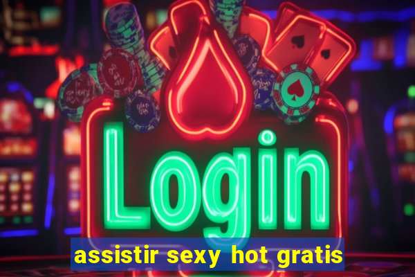 assistir sexy hot gratis